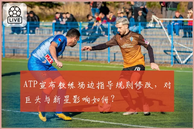 ATP宣布教练场边指导规则修改，对巨头与新星影响如何？