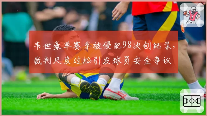 韦世豪单赛季被侵犯98次创纪录，裁判尺度过松引发球员安全争议