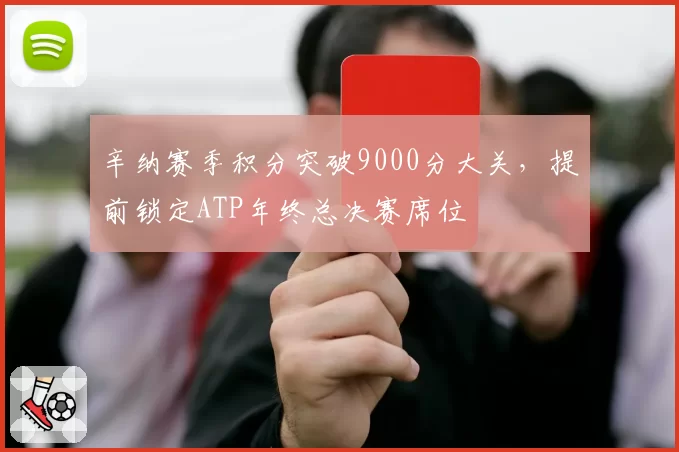 辛纳赛季积分突破9000分大关，提前锁定ATP年终总决赛席位