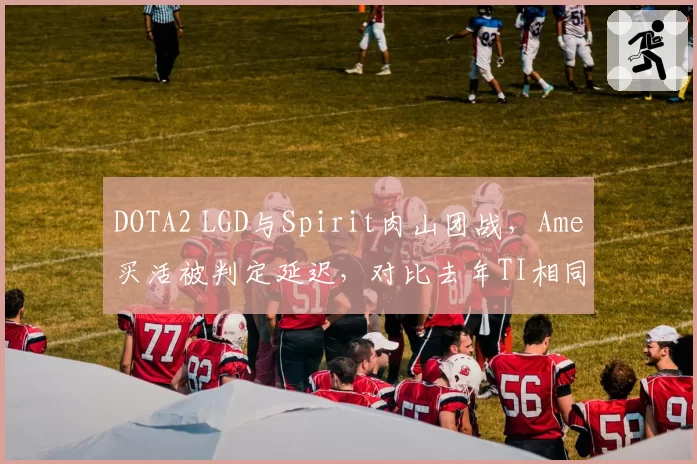 DOTA2 LGD与Spirit肉山团战，Ame买活被判定延迟，对比去年TI相同情况判罚标准不一