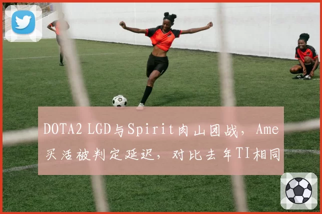 DOTA2 LGD与Spirit肉山团战,Ame买活被判定延迟,对比去年TI相同情况判罚标准不一