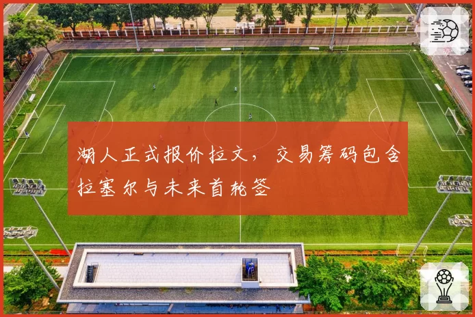 湖人正式报价拉文,交易筹码包含拉塞尔与未来首轮签