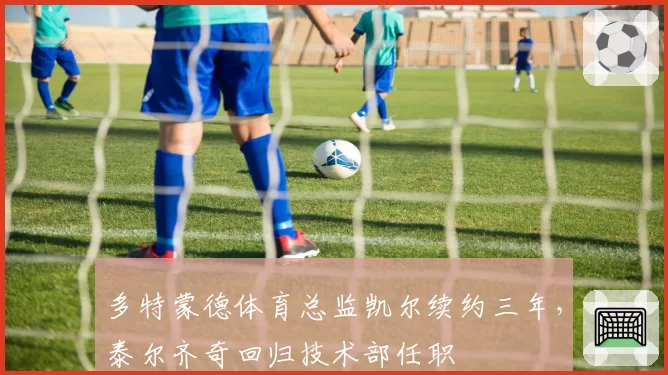 多特蒙德体育总监凯尔续约三年,泰尔齐奇回归技术部任职