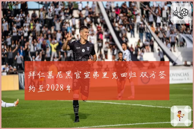 拜仁慕尼黑官宣弗里克回归 双方签约至2028年