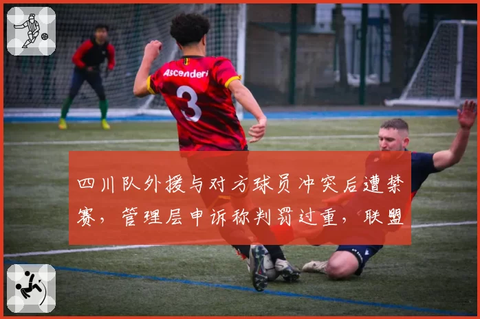 四川队外援与对方球员冲突后遭禁赛，管理层申诉称判罚过重，联盟纪律委员会会改判吗？