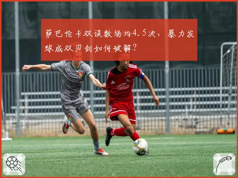 萨巴伦卡双误数场均4.5次，暴力发球成双刃剑如何破解？