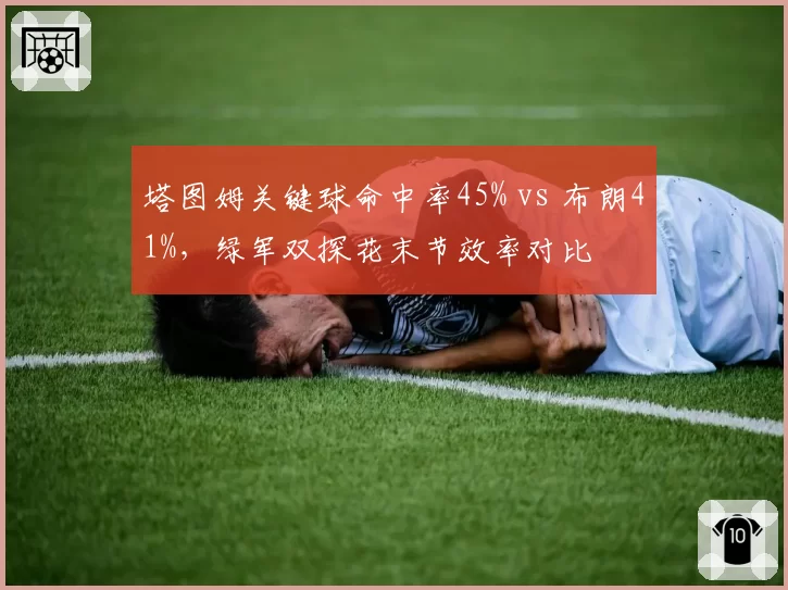 塔图姆关键球命中率45% vs 布朗41%，绿军双探花末节效率对比