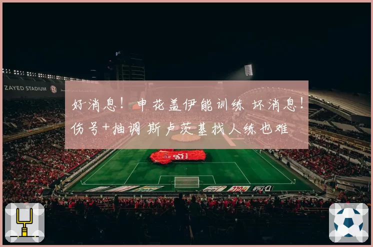 好消息！申花盖伊能训练 坏消息！伤号+抽调 斯卢茨基找人练也难