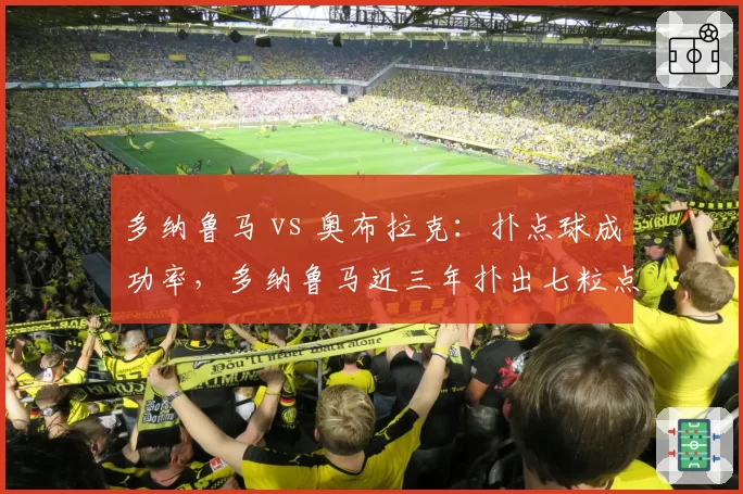 多纳鲁马 vs 奥布拉克：扑点球成功率，多纳鲁马近三年扑出七粒点球领先