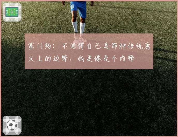塞门约：不觉得自己是那种传统意义上的边锋，我更像是个内锋