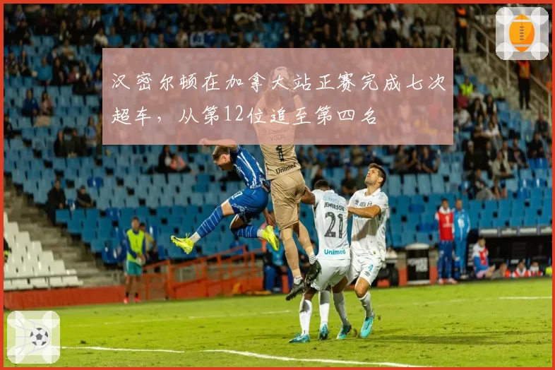汉密尔顿在加拿大站正赛完成七次超车，从第12位追至第四名