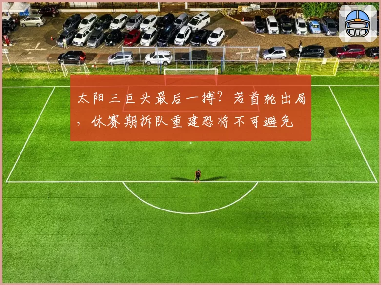 太阳三巨头最后一搏？若首轮出局，休赛期拆队重建恐将不可避免