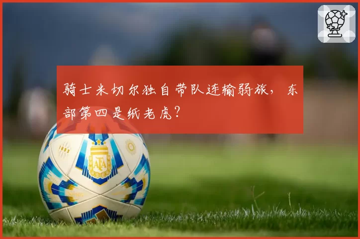 骑士米切尔独自带队连输弱旅,东部第四是纸老虎?