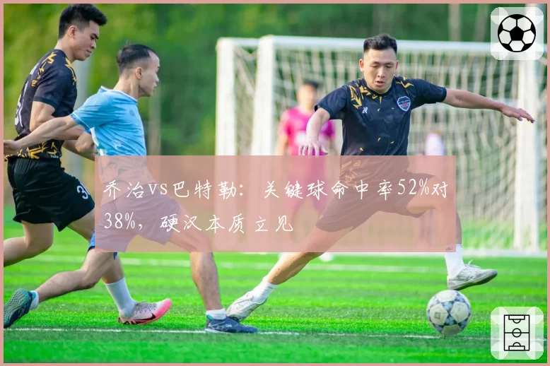 乔治vs巴特勒:关键球命中率52%对38%,硬汉本质立见