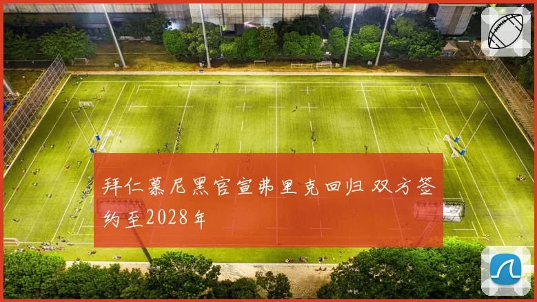 拜仁慕尼黑官宣弗里克回归 双方签约至2028年