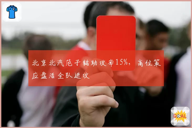 北京北汽范子铭助攻率15%，高位策应盘活全队进攻