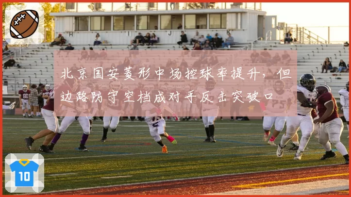 北京国安菱形中场控球率提升，但边路防守空档成对手反击突破口