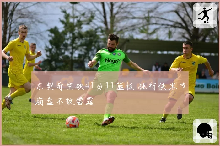 东契奇空砍41分11篮板 独行侠末节崩盘不敌雷霆