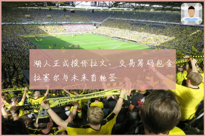 湖人正式报价拉文，交易筹码包含拉塞尔与未来首轮签