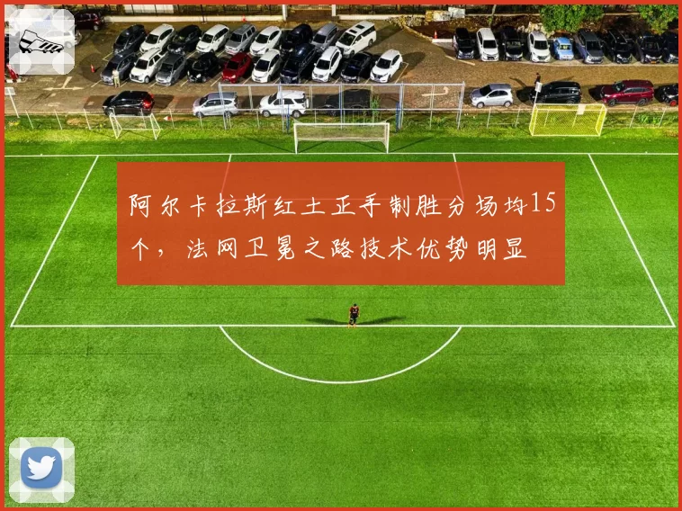阿尔卡拉斯红土正手制胜分场均15个，法网卫冕之路技术优势明显
