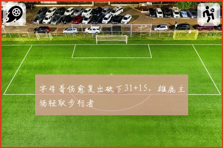 字母哥伤愈复出砍下31+15,雄鹿主场轻取步行者