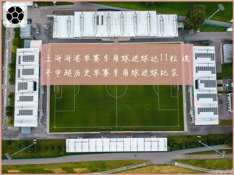 上海海港单赛季角球进球达11粒 追平中超历史单赛季角球进球纪录