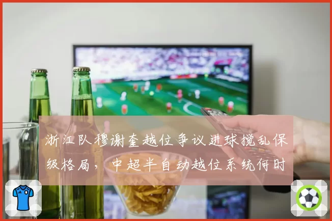 浙江队穆谢奎越位争议进球搅乱保级格局，中超半自动越位系统何时全面上线？