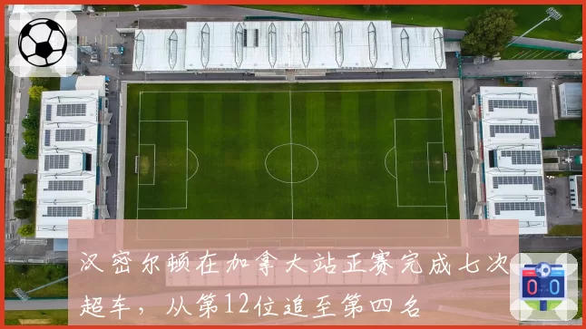 汉密尔顿在加拿大站正赛完成七次超车，从第12位追至第四名