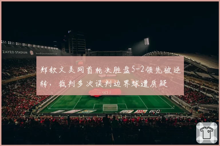 郑钦文美网首轮决胜盘5-2领先被逆转，裁判多次误判边界球遭质疑