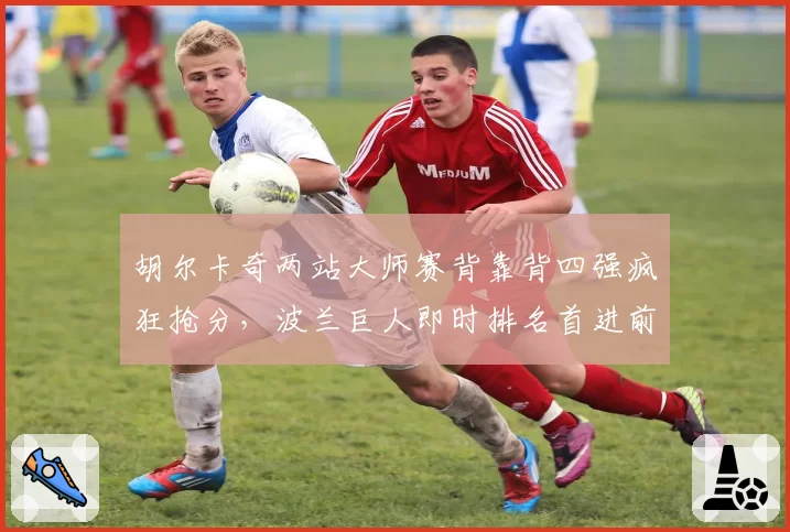胡尔卡奇两站大师赛背靠背四强疯狂抢分,波兰巨人即时排名首进前十能否站稳脚跟?