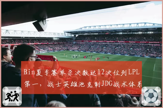 Bin夏季赛单杀次数达12次位列LPL第一,战士英雄池克制JDG战术体系