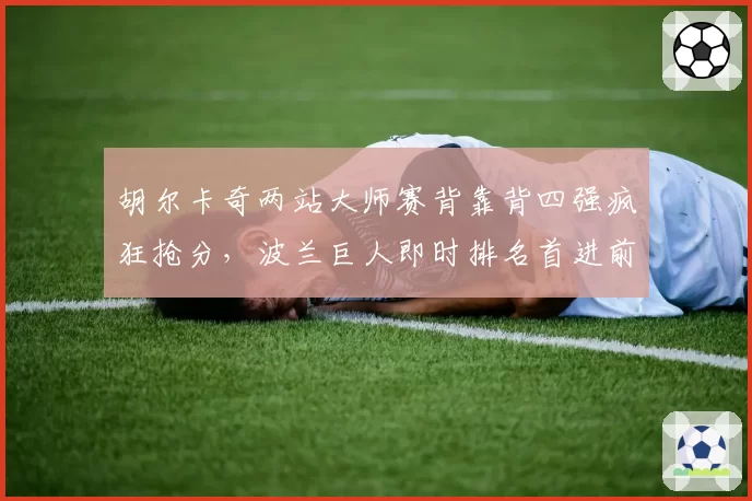 胡尔卡奇两站大师赛背靠背四强疯狂抢分,波兰巨人即时排名首进前十能否站稳脚跟?
