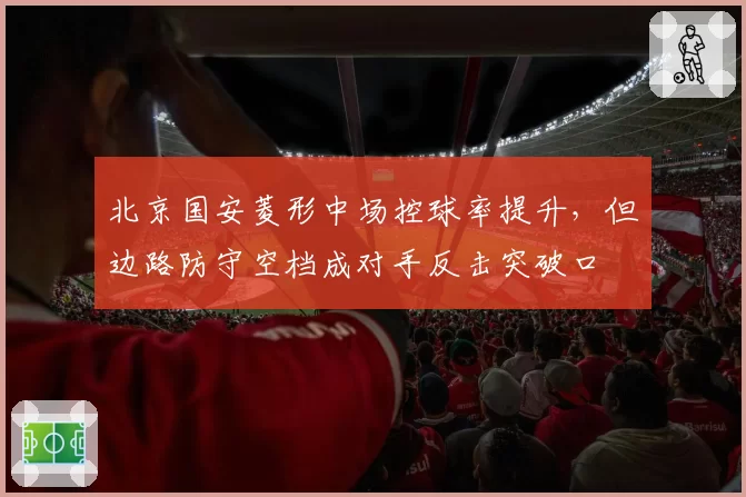 北京国安菱形中场控球率提升,但边路防守空档成对手反击突破口